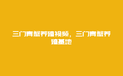 三门青蟹养殖视频，三门青蟹养殖基地