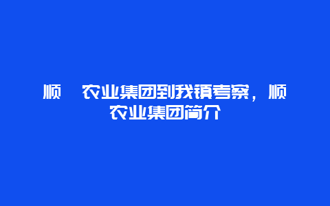 顺鑫农业集团到我镇考察，顺鑫农业集团简介