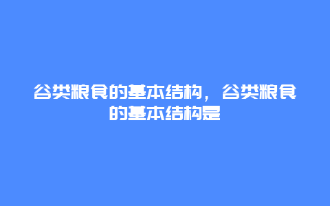 谷类粮食的基本结构，谷类粮食的基本结构是