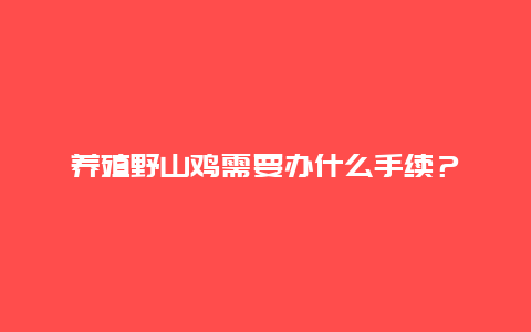 养殖野山鸡需要办什么手续？