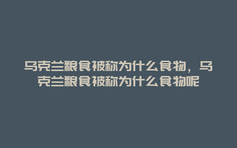 乌克兰粮食被称为什么食物，乌克兰粮食被称为什么食物呢