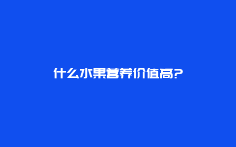 什么水果营养价值高?