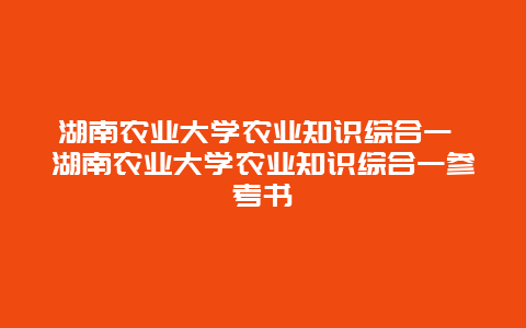 湖南农业大学农业知识综合一 湖南农业大学农业知识综合一参考书