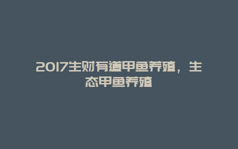 2017生财有道甲鱼养殖，生态甲鱼养殖