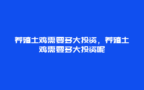 养殖土鸡需要多大投资，养殖土鸡需要多大投资呢