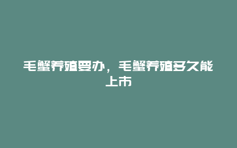 毛蟹养殖要办，毛蟹养殖多久能上市