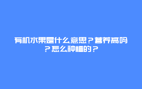 有机水果是什么意思？营养高吗？怎么种植的？