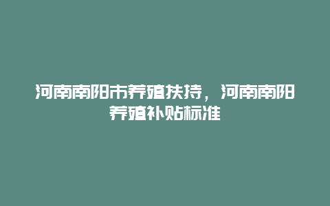 河南南阳市养殖扶持，河南南阳养殖补贴标准