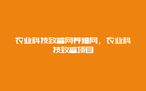 农业科技致富网养殖网，农业科技致富项目