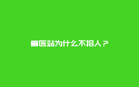 兽医站为什么不招人？