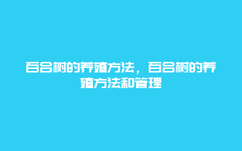 百合树的养殖方法，百合树的养殖方法和管理