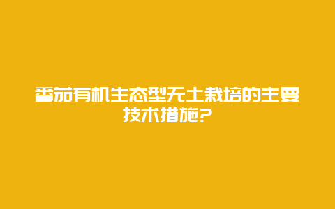 番茄有机生态型无土栽培的主要技术措施?