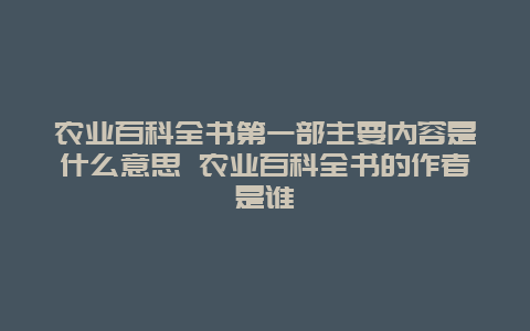 农业百科全书第一部主要内容是什么意思 农业百科全书的作者是谁