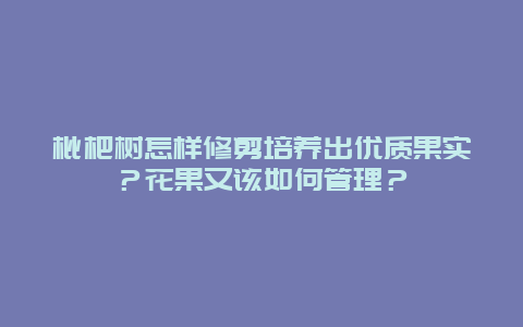 枇杷树怎样修剪培养出优质果实？花果又该如何管理？