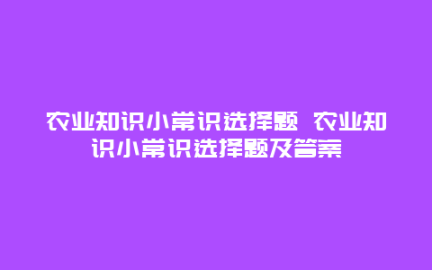 农业知识小常识选择题 农业知识小常识选择题及答案