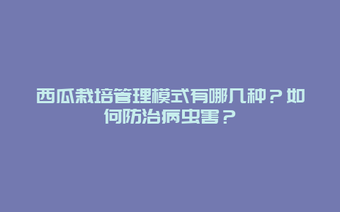 西瓜栽培管理模式有哪几种？如何防治病虫害？