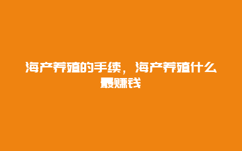 海产养殖的手续，海产养殖什么最赚钱