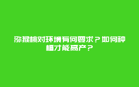 猕猴桃对环境有何要求？如何种植才能高产？