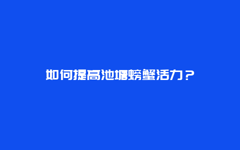 如何提高池塘螃蟹活力？