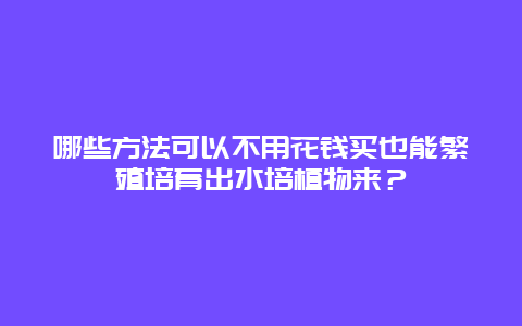 哪些方法可以不用花钱买也能繁殖培育出水培植物来？