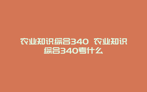 农业知识综合340 农业知识综合340考什么