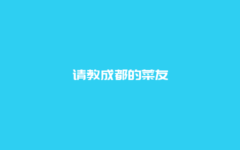 请教成都的菜友