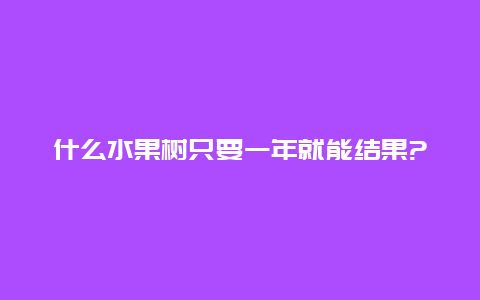 什么水果树只要一年就能结果?