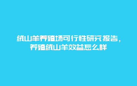 绒山羊养殖场可行性研究报告，养殖绒山羊效益怎么样