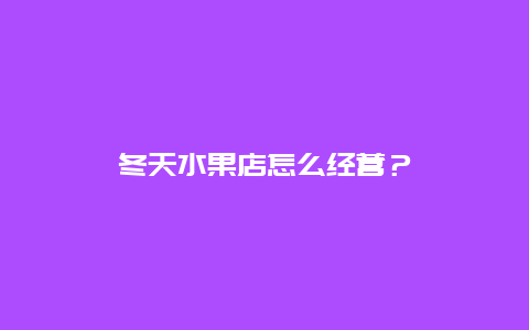 冬天水果店怎么经营？