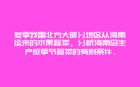 冬季我国北方大部分地区从海南运来的水果蔬菜，分析海南岛生产反季节蔬菜的有利条件。