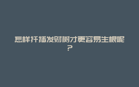 怎样扦插发财树才更容易生根呢？