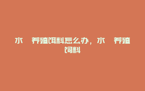 水蛭养殖饵料怎么办，水蛭养殖饲料