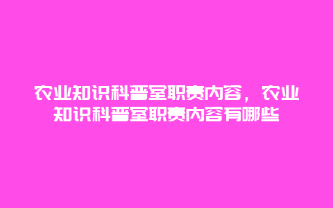 农业知识科普室职责内容，农业知识科普室职责内容有哪些