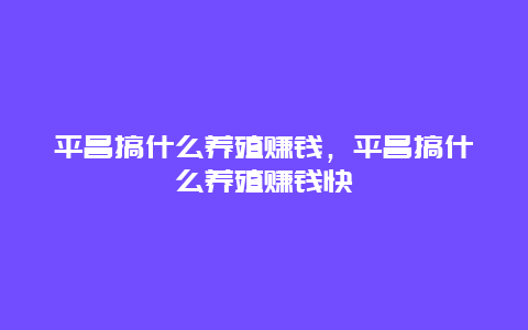 平昌搞什么养殖赚钱，平昌搞什么养殖赚钱快