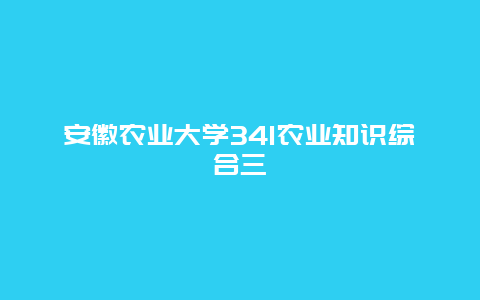 安徽农业大学341农业知识综合三