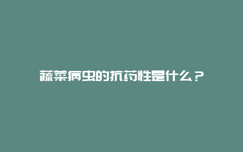 蔬菜病虫的抗药性是什么？