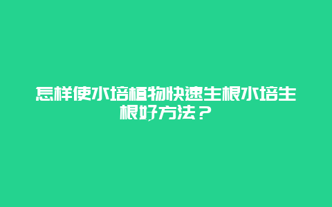 怎样使水培植物快速生根水培生根好方法？