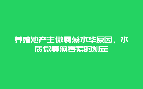 养殖池产生微囊藻水华原因，水质微囊藻毒素的测定