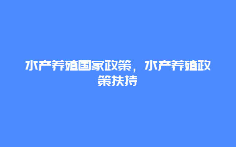 水产养殖国家政策，水产养殖政策扶持