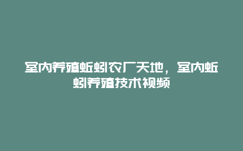 室内养殖蚯蚓农厂天地，室内蚯蚓养殖技术视频