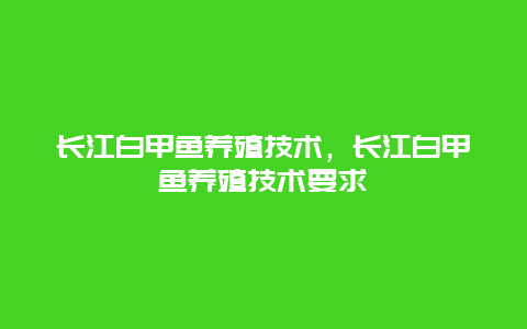 长江白甲鱼养殖技术，长江白甲鱼养殖技术要求