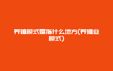 养殖模式是指什么地方(养殖业模式)