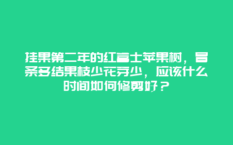 挂果第二年的红富士苹果树，冒条多结果枝少花芽少，应该什么时间如何修剪好？