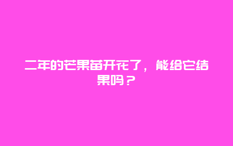 二年的芒果苗开花了，能给它结果吗？