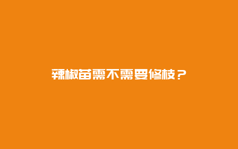 辣椒苗需不需要修枝？