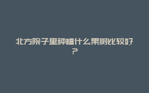 北方院子里种植什么果树比较好？