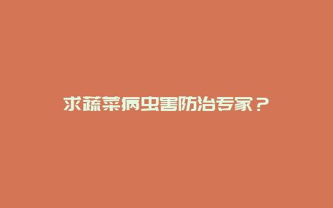 求蔬菜病虫害防治专家？