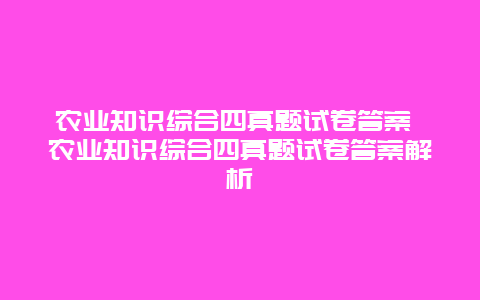 农业知识综合四真题试卷答案 农业知识综合四真题试卷答案解析