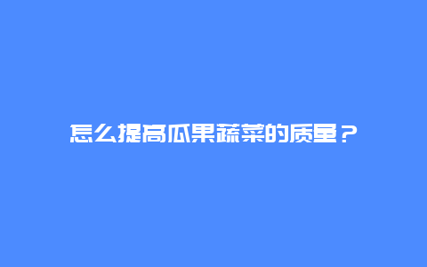 怎么提高瓜果蔬菜的质量？