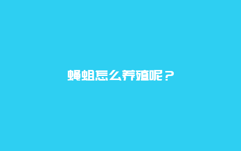 蝇蛆怎么养殖呢？